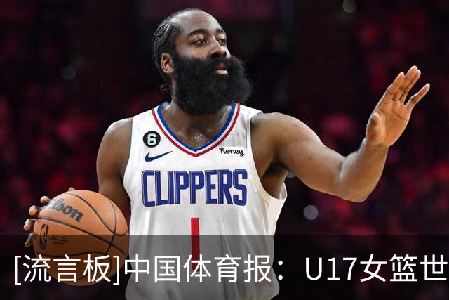 [流言板]中国体育报：U17女篮世界杯获第六，中国队拼出十年最佳战绩